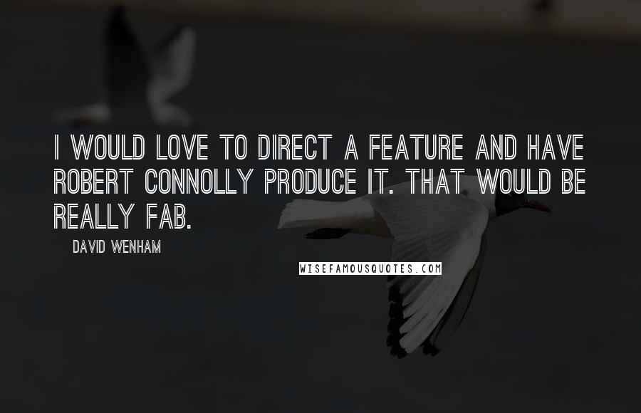David Wenham Quotes: I would love to direct a feature and have Robert Connolly produce it. That would be really fab.