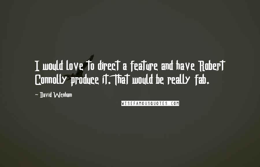 David Wenham Quotes: I would love to direct a feature and have Robert Connolly produce it. That would be really fab.