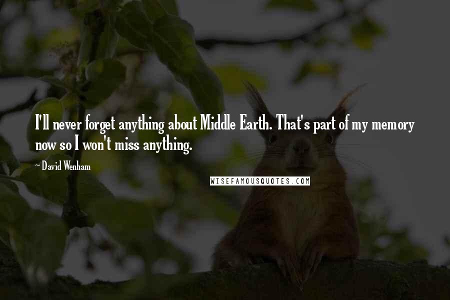 David Wenham Quotes: I'll never forget anything about Middle Earth. That's part of my memory now so I won't miss anything.