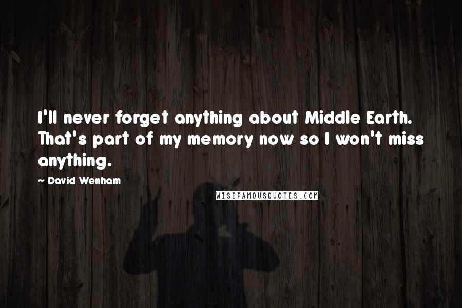 David Wenham Quotes: I'll never forget anything about Middle Earth. That's part of my memory now so I won't miss anything.