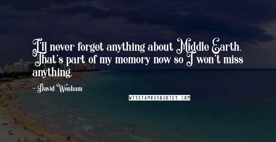 David Wenham Quotes: I'll never forget anything about Middle Earth. That's part of my memory now so I won't miss anything.