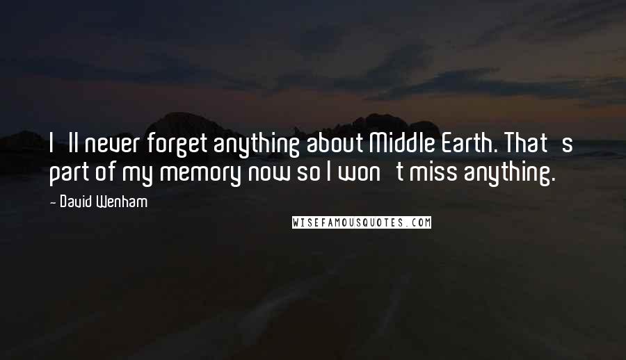 David Wenham Quotes: I'll never forget anything about Middle Earth. That's part of my memory now so I won't miss anything.