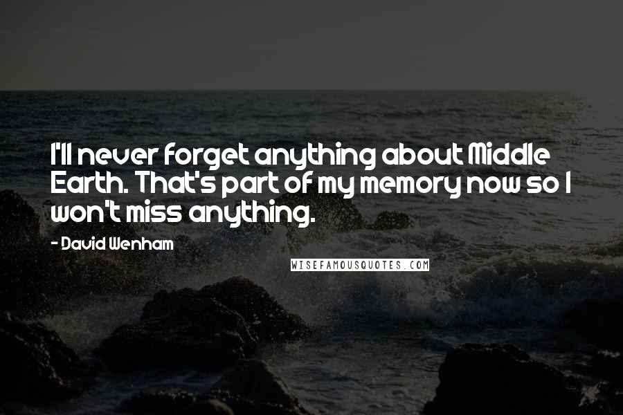 David Wenham Quotes: I'll never forget anything about Middle Earth. That's part of my memory now so I won't miss anything.