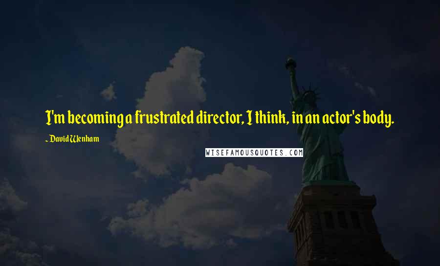 David Wenham Quotes: I'm becoming a frustrated director, I think, in an actor's body.