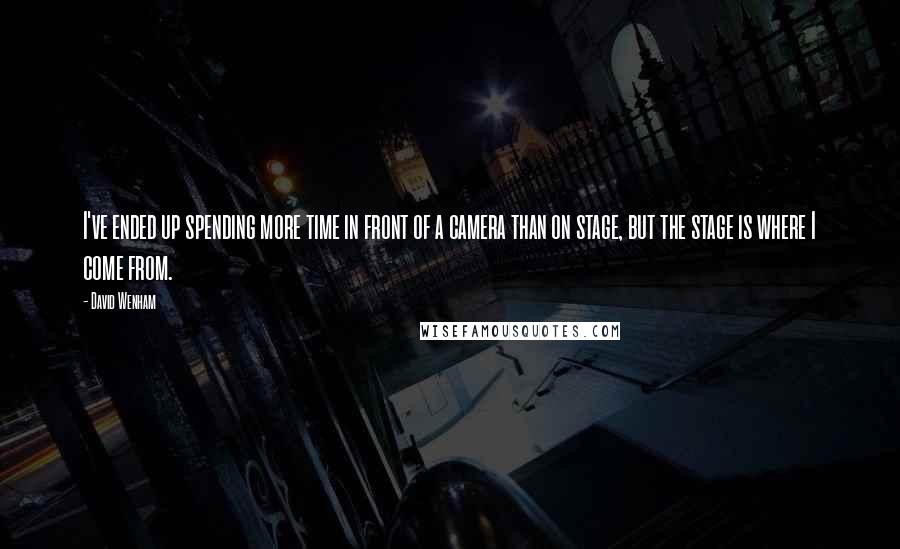David Wenham Quotes: I've ended up spending more time in front of a camera than on stage, but the stage is where I come from.