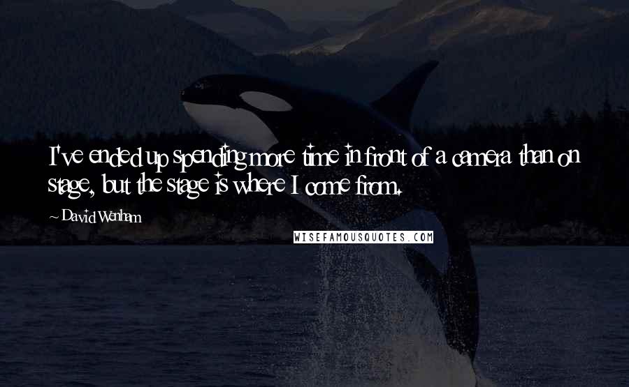 David Wenham Quotes: I've ended up spending more time in front of a camera than on stage, but the stage is where I come from.
