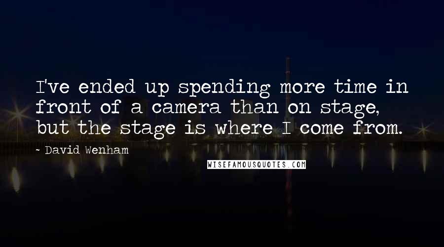 David Wenham Quotes: I've ended up spending more time in front of a camera than on stage, but the stage is where I come from.