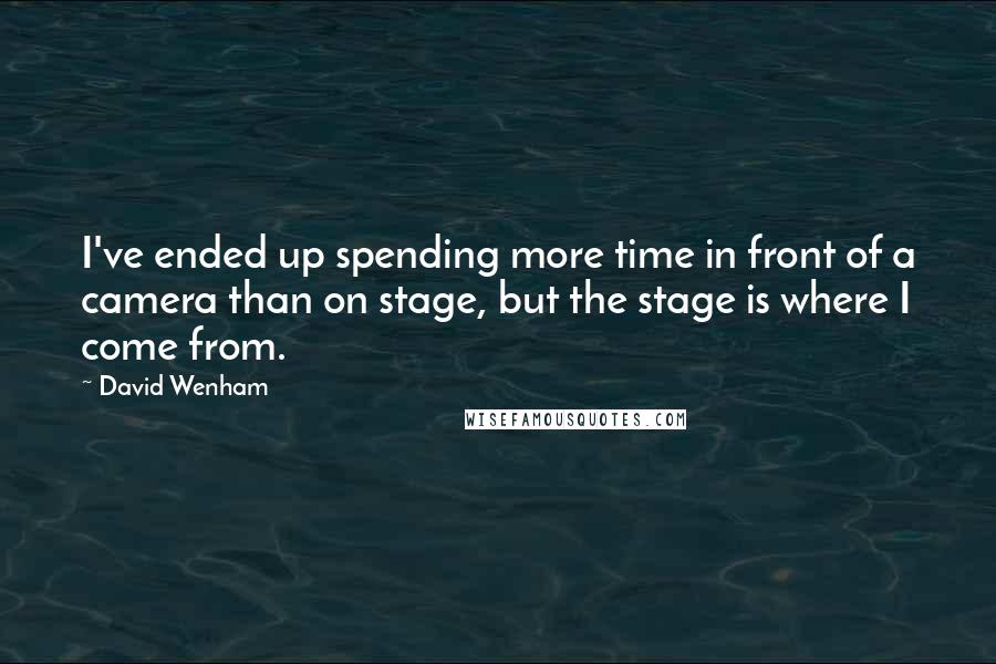 David Wenham Quotes: I've ended up spending more time in front of a camera than on stage, but the stage is where I come from.