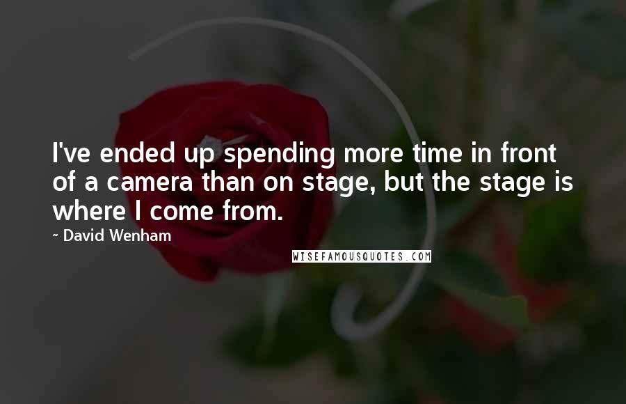 David Wenham Quotes: I've ended up spending more time in front of a camera than on stage, but the stage is where I come from.