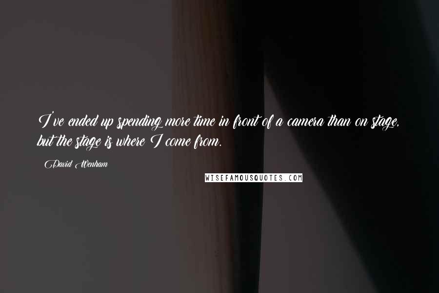 David Wenham Quotes: I've ended up spending more time in front of a camera than on stage, but the stage is where I come from.