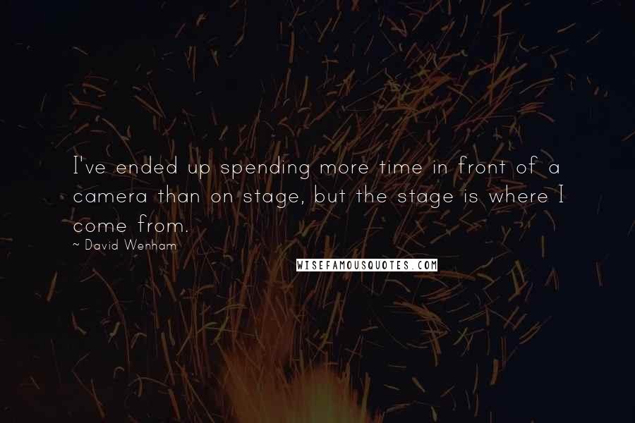 David Wenham Quotes: I've ended up spending more time in front of a camera than on stage, but the stage is where I come from.