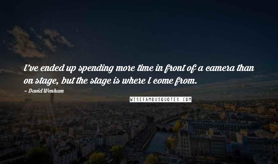 David Wenham Quotes: I've ended up spending more time in front of a camera than on stage, but the stage is where I come from.