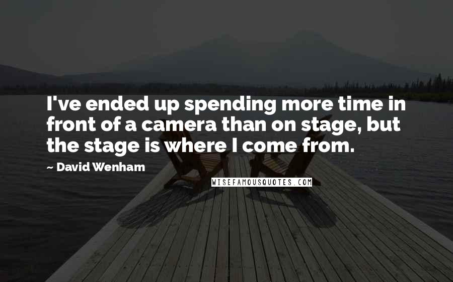 David Wenham Quotes: I've ended up spending more time in front of a camera than on stage, but the stage is where I come from.