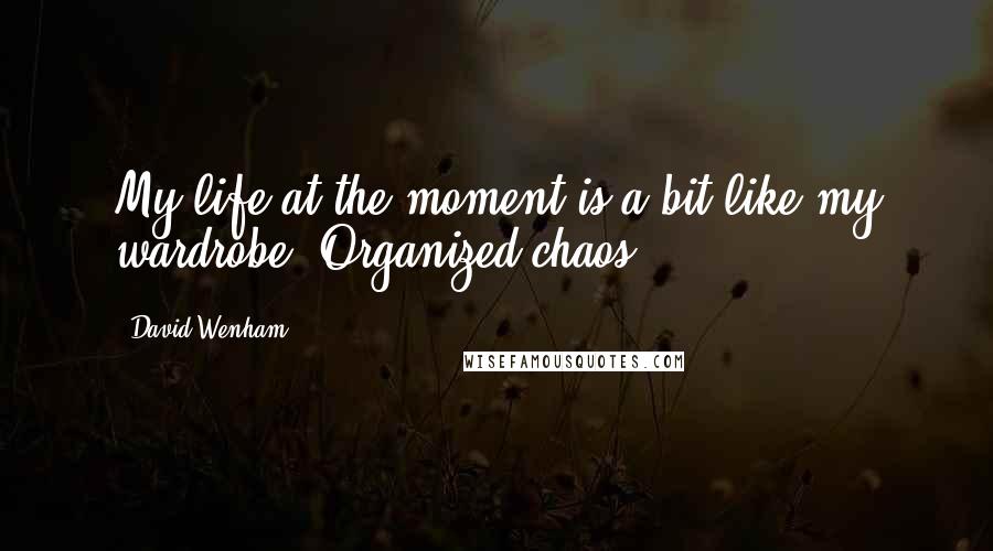 David Wenham Quotes: My life at the moment is a bit like my wardrobe. Organized chaos.