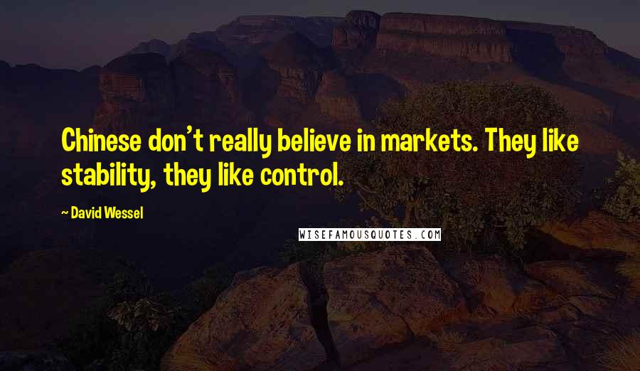 David Wessel Quotes: Chinese don't really believe in markets. They like stability, they like control.