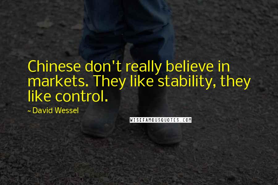 David Wessel Quotes: Chinese don't really believe in markets. They like stability, they like control.