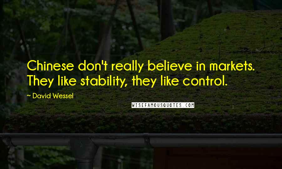 David Wessel Quotes: Chinese don't really believe in markets. They like stability, they like control.