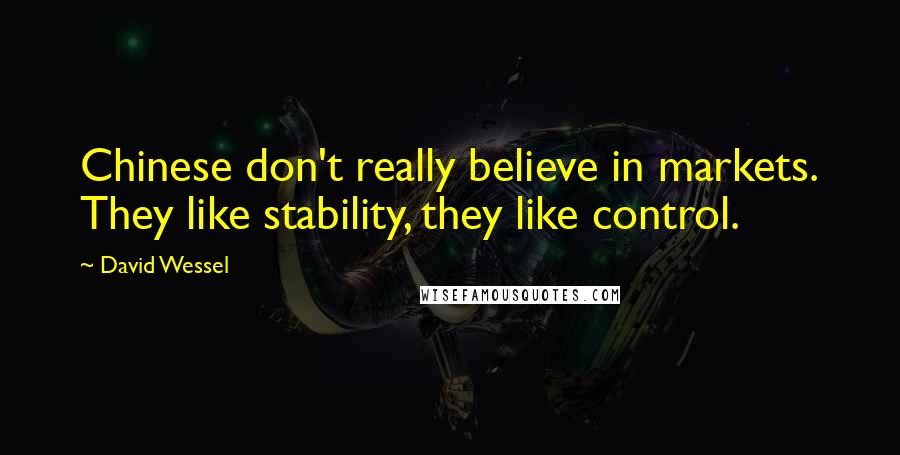 David Wessel Quotes: Chinese don't really believe in markets. They like stability, they like control.