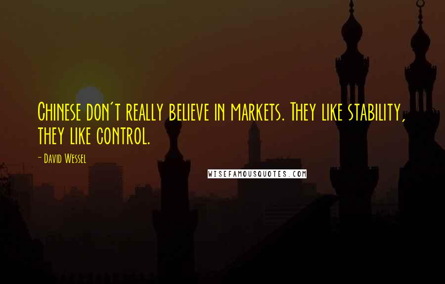 David Wessel Quotes: Chinese don't really believe in markets. They like stability, they like control.