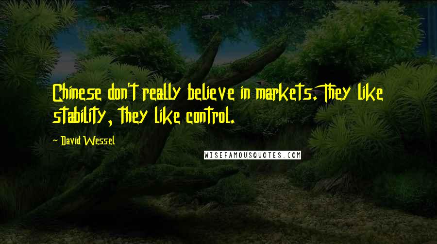 David Wessel Quotes: Chinese don't really believe in markets. They like stability, they like control.