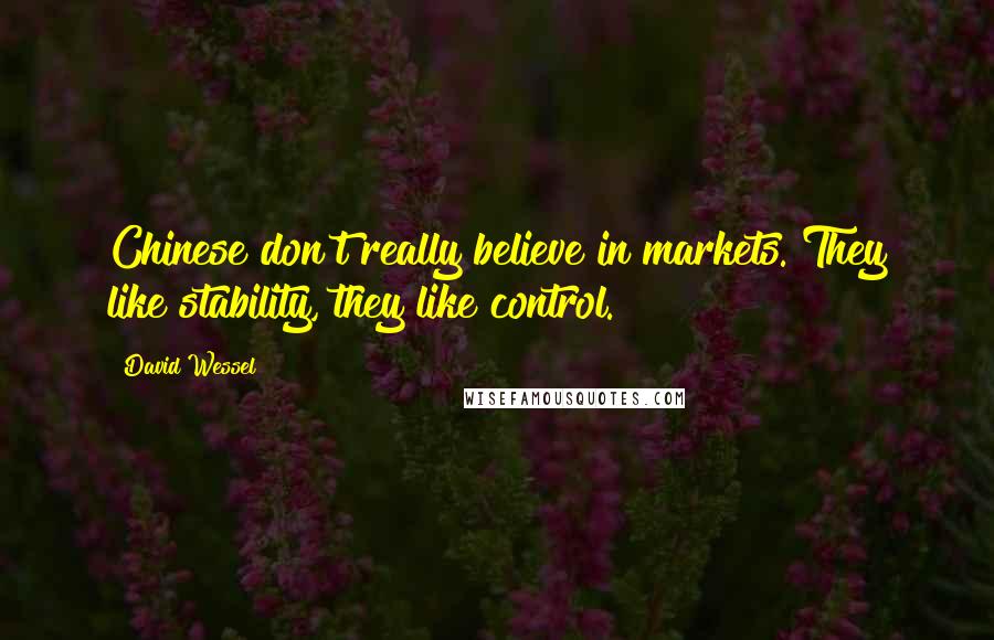 David Wessel Quotes: Chinese don't really believe in markets. They like stability, they like control.