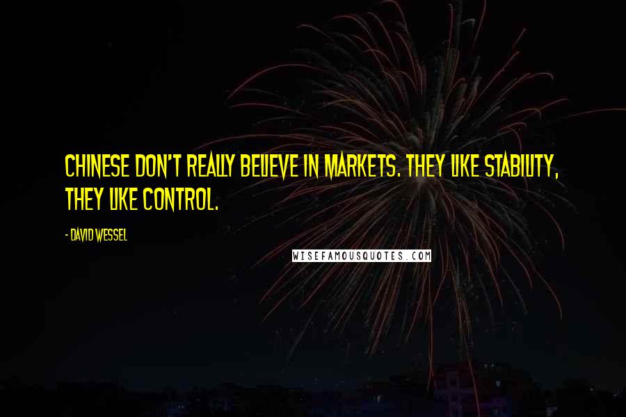 David Wessel Quotes: Chinese don't really believe in markets. They like stability, they like control.