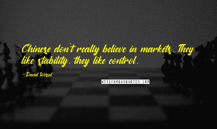 David Wessel Quotes: Chinese don't really believe in markets. They like stability, they like control.