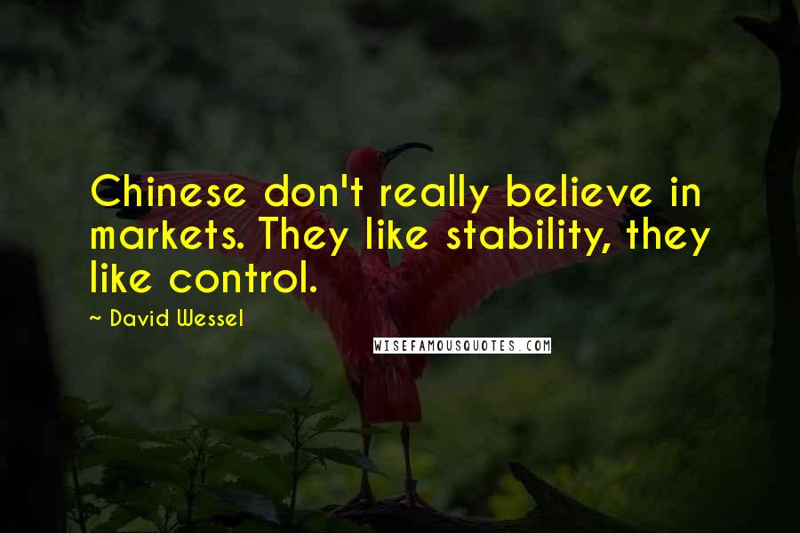 David Wessel Quotes: Chinese don't really believe in markets. They like stability, they like control.
