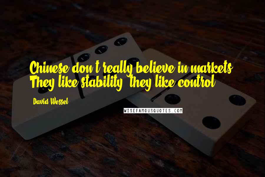 David Wessel Quotes: Chinese don't really believe in markets. They like stability, they like control.