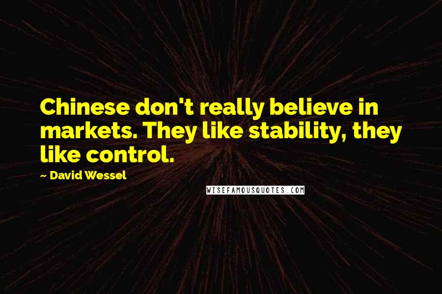 David Wessel Quotes: Chinese don't really believe in markets. They like stability, they like control.