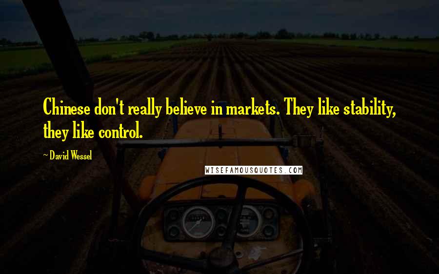 David Wessel Quotes: Chinese don't really believe in markets. They like stability, they like control.