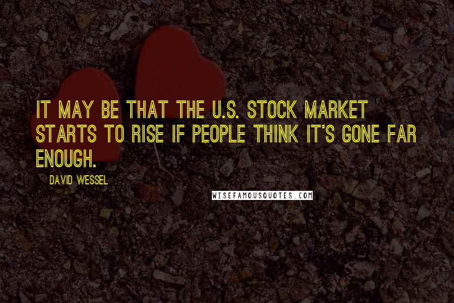 David Wessel Quotes: It may be that the U.S. stock market starts to rise if people think it's gone far enough.