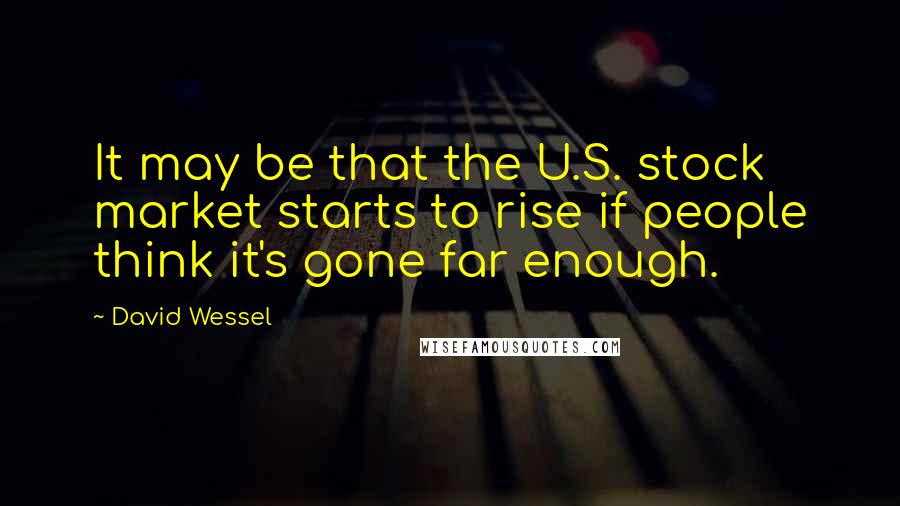 David Wessel Quotes: It may be that the U.S. stock market starts to rise if people think it's gone far enough.