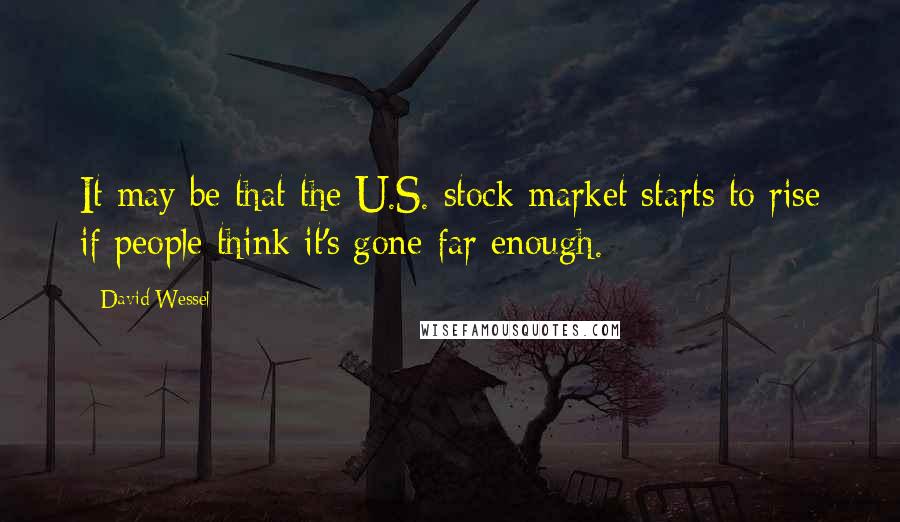 David Wessel Quotes: It may be that the U.S. stock market starts to rise if people think it's gone far enough.