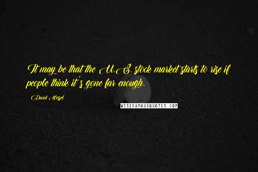 David Wessel Quotes: It may be that the U.S. stock market starts to rise if people think it's gone far enough.