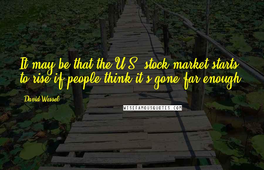 David Wessel Quotes: It may be that the U.S. stock market starts to rise if people think it's gone far enough.