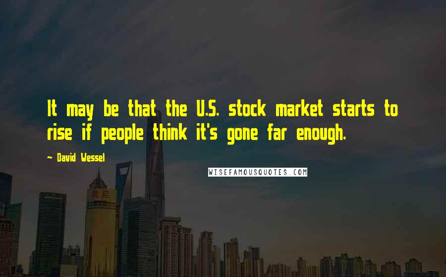 David Wessel Quotes: It may be that the U.S. stock market starts to rise if people think it's gone far enough.