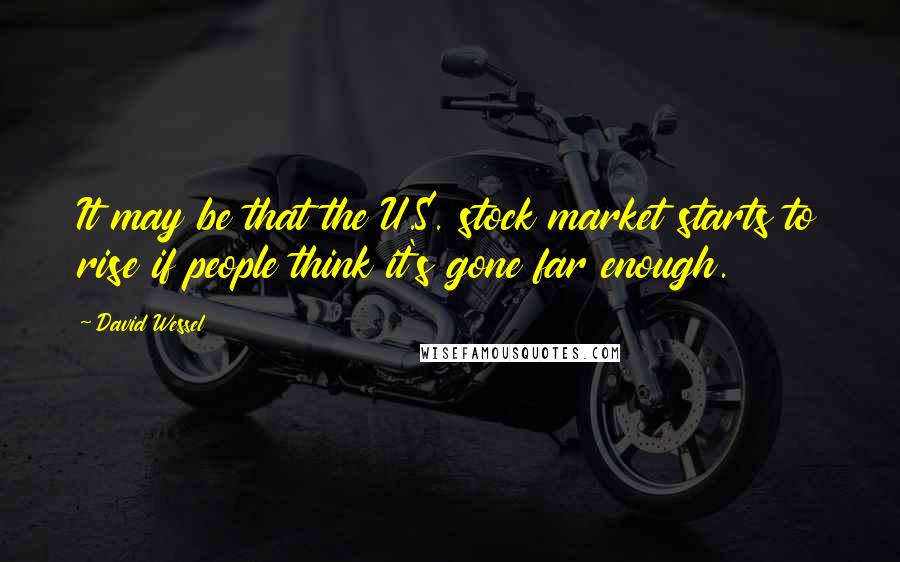 David Wessel Quotes: It may be that the U.S. stock market starts to rise if people think it's gone far enough.