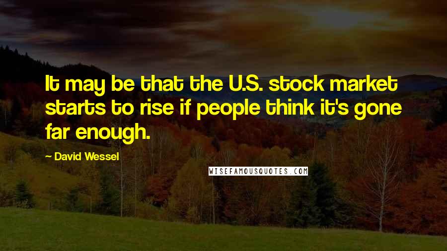 David Wessel Quotes: It may be that the U.S. stock market starts to rise if people think it's gone far enough.