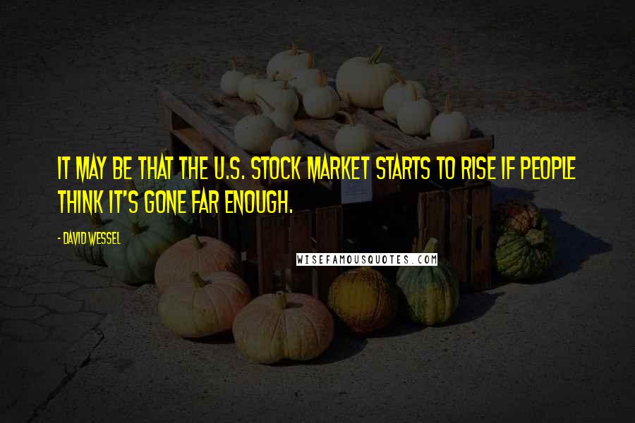 David Wessel Quotes: It may be that the U.S. stock market starts to rise if people think it's gone far enough.