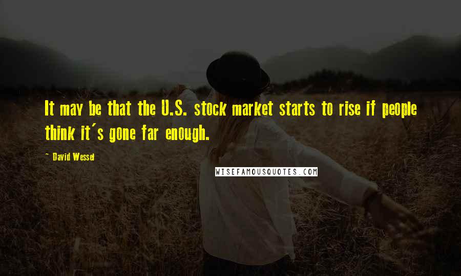 David Wessel Quotes: It may be that the U.S. stock market starts to rise if people think it's gone far enough.