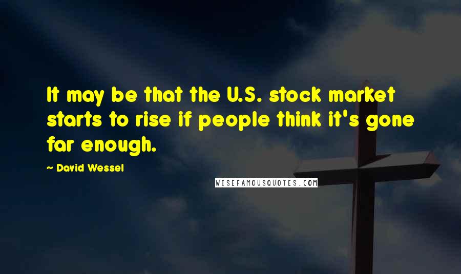 David Wessel Quotes: It may be that the U.S. stock market starts to rise if people think it's gone far enough.