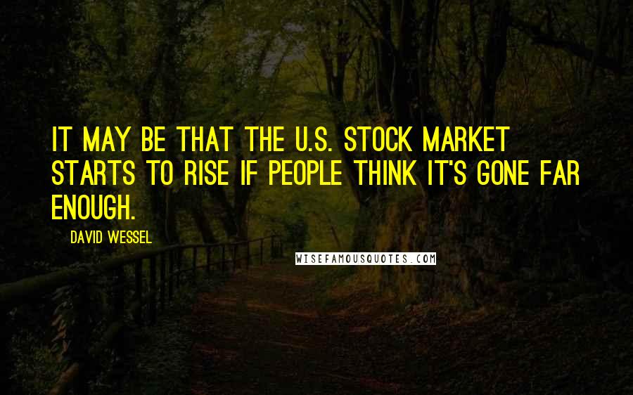 David Wessel Quotes: It may be that the U.S. stock market starts to rise if people think it's gone far enough.