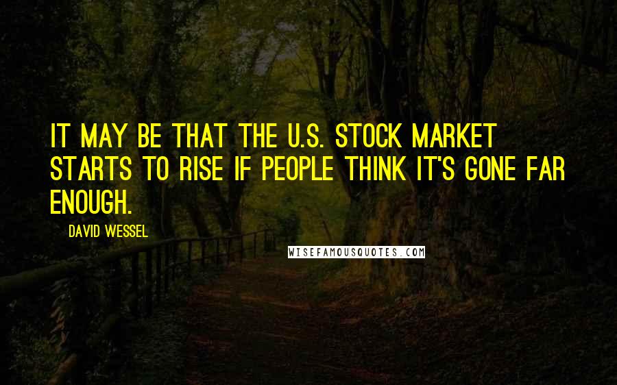 David Wessel Quotes: It may be that the U.S. stock market starts to rise if people think it's gone far enough.