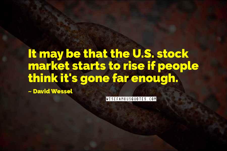 David Wessel Quotes: It may be that the U.S. stock market starts to rise if people think it's gone far enough.