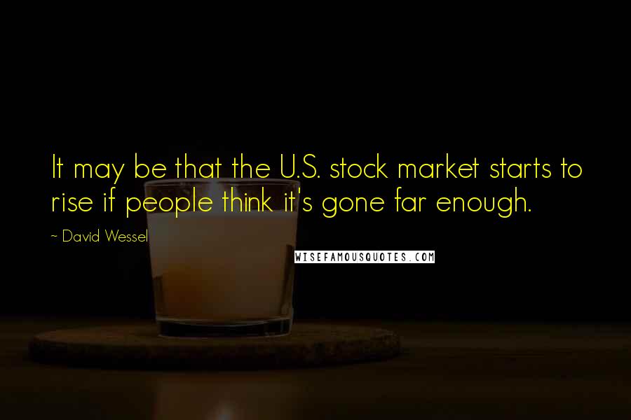 David Wessel Quotes: It may be that the U.S. stock market starts to rise if people think it's gone far enough.