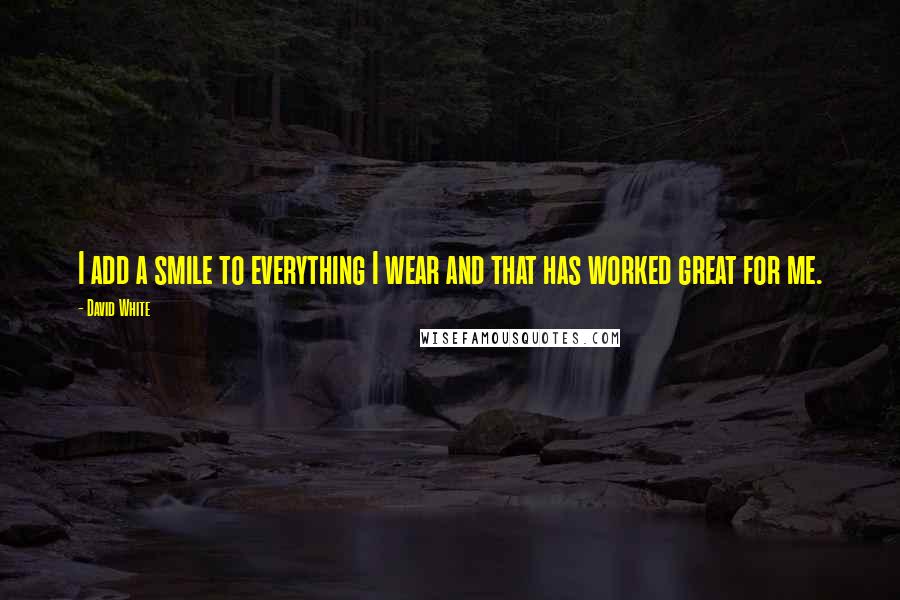 David White Quotes: I add a smile to everything I wear and that has worked great for me.