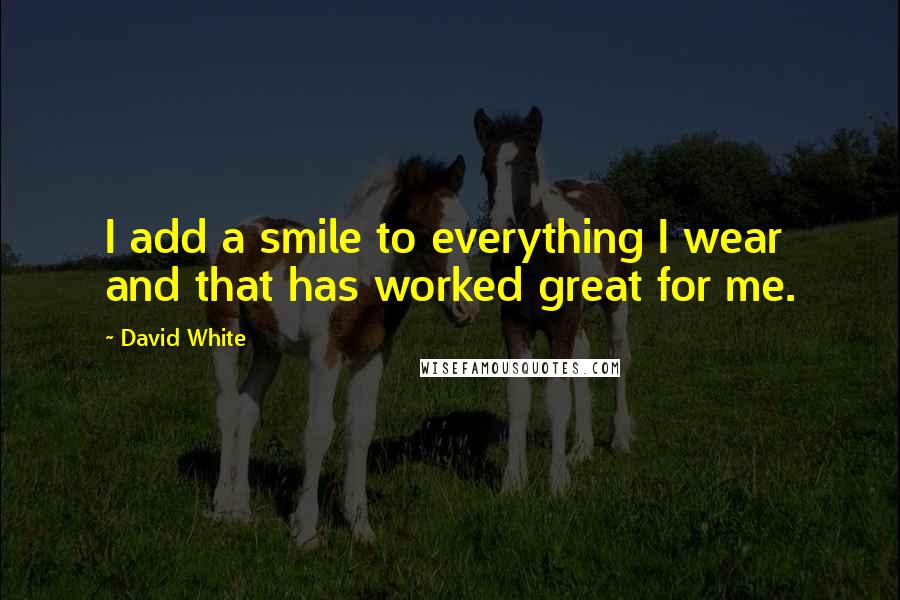 David White Quotes: I add a smile to everything I wear and that has worked great for me.
