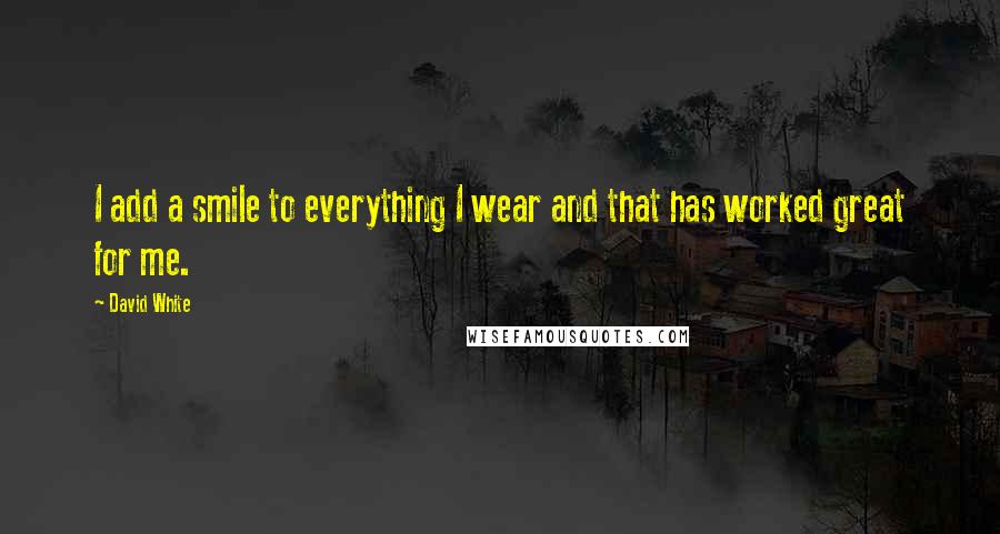 David White Quotes: I add a smile to everything I wear and that has worked great for me.