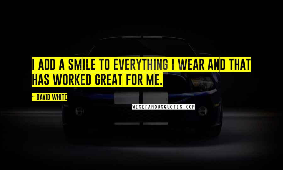 David White Quotes: I add a smile to everything I wear and that has worked great for me.